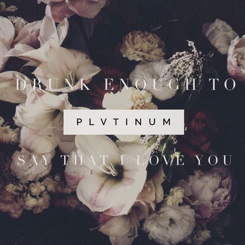 PLVTINUM – “Drunk Enough To Say That I Love You”