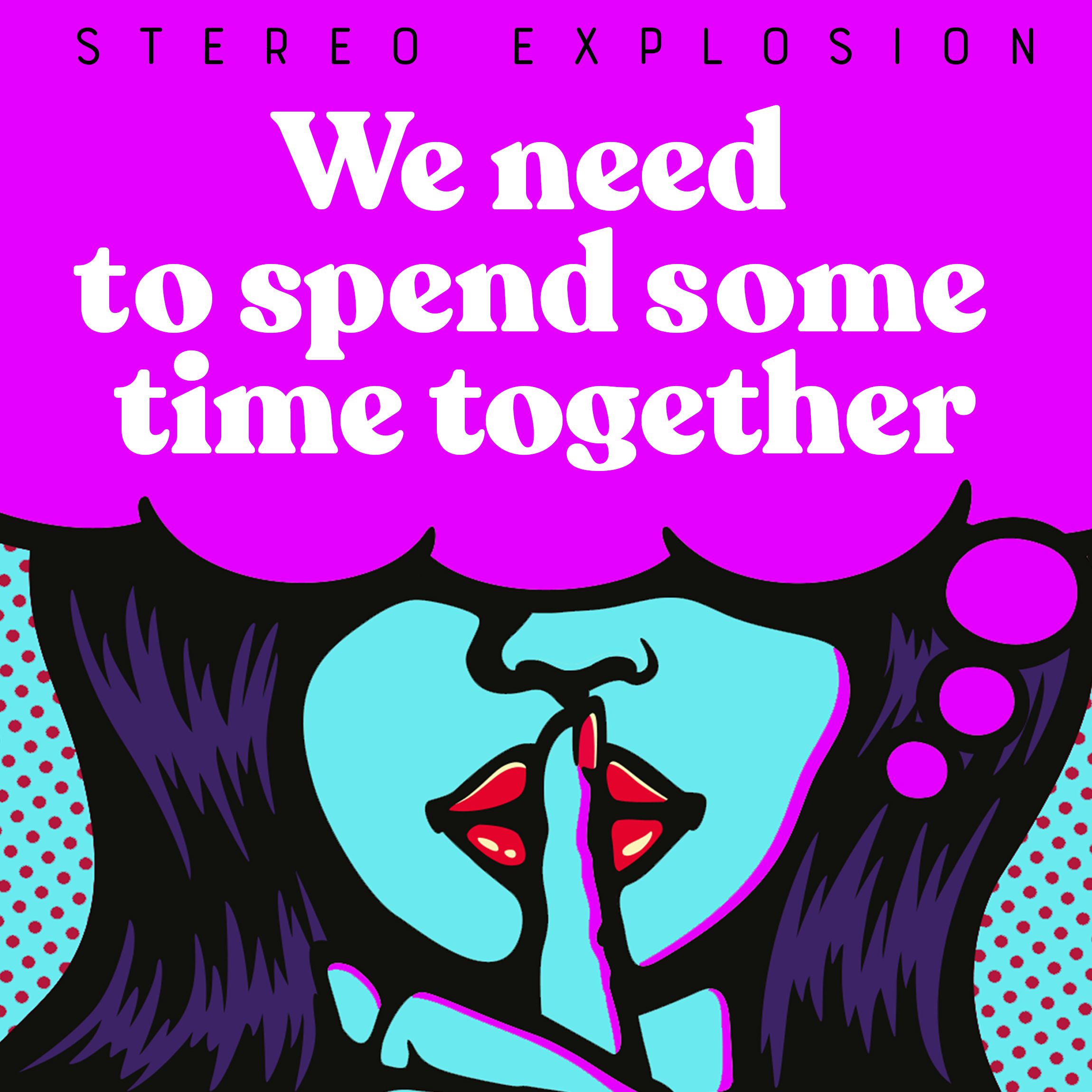 Stereo Explosion – “We need to spend some time together”