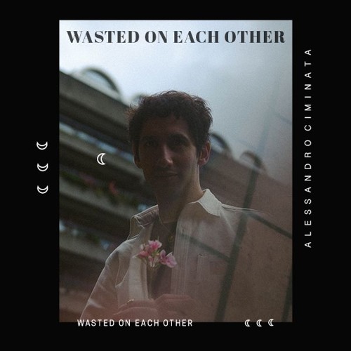 Alessandro Ciminata – “Wasted On Each Other”