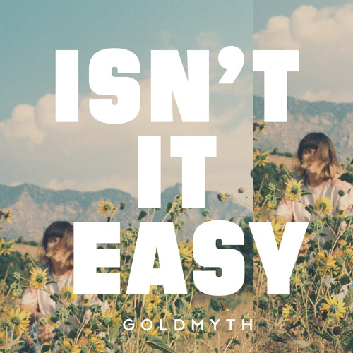 Goldmyth – “Isn’t It Easy”