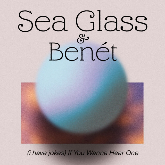Sea Glass x Benét – “(I have jokes) If You Wanna Hear One”
